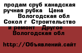 продам сруб,канадская ручная рубка › Цена ­ 120 000 - Вологодская обл., Сокол г. Строительство и ремонт » Другое   . Вологодская обл.